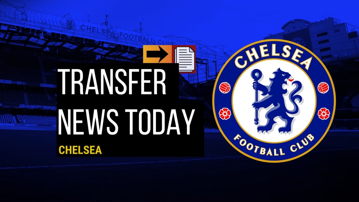 Chelsea transfer news today